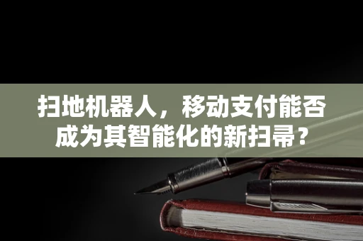 扫地机器人，移动支付能否成为其智能化的新扫帚？