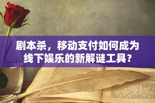 剧本杀，移动支付如何成为线下娱乐的新解谜工具？