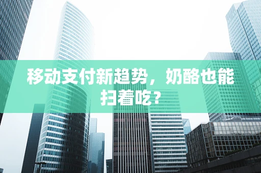 移动支付新趋势，奶酪也能扫着吃？