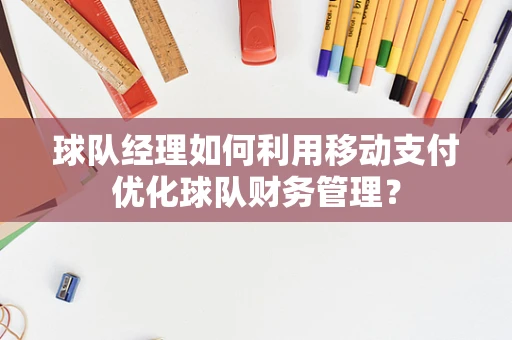 球队经理如何利用移动支付优化球队财务管理？