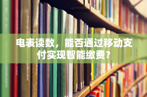 电表读数，能否通过移动支付实现智能缴费？