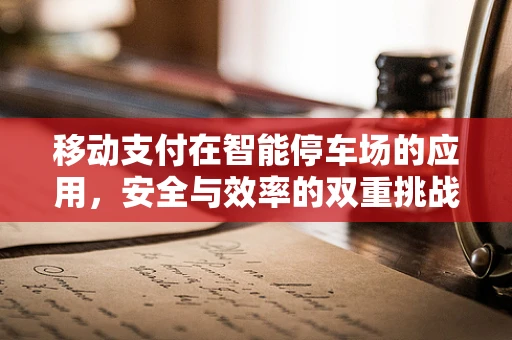移动支付在智能停车场的应用，安全与效率的双重挑战