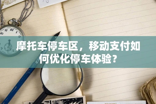 摩托车停车区，移动支付如何优化停车体验？