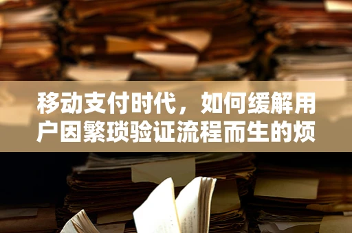 移动支付时代，如何缓解用户因繁琐验证流程而生的烦躁情绪？
