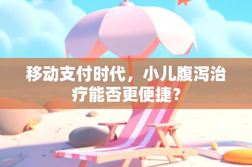 移动支付时代，小儿腹泻治疗能否更便捷？