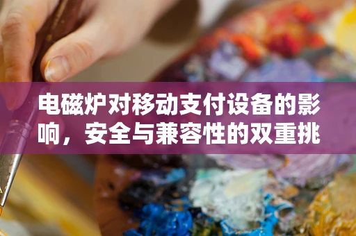 电磁炉对移动支付设备的影响，安全与兼容性的双重挑战