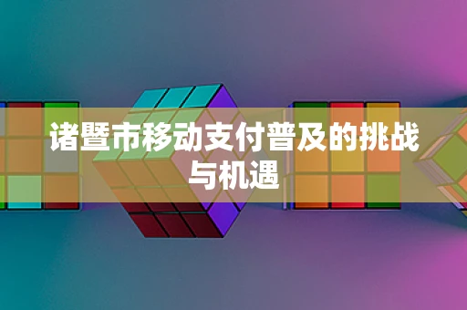 诸暨市移动支付普及的挑战与机遇