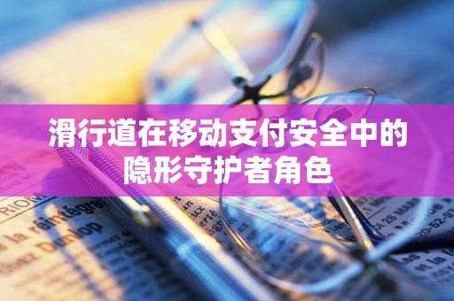 滑行道在移动支付安全中的隐形守护者角色