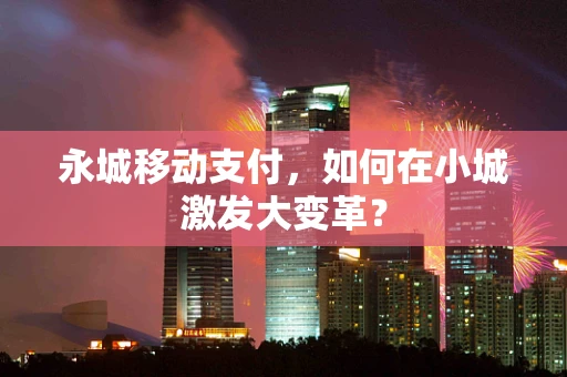 永城移动支付，如何在小城激发大变革？