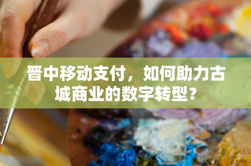 晋中移动支付，如何助力古城商业的数字转型？