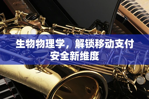 生物物理学，解锁移动支付安全新维度