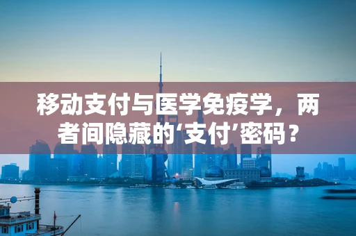 移动支付与医学免疫学，两者间隐藏的‘支付’密码？