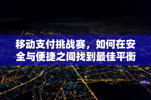 移动支付挑战赛，如何在安全与便捷之间找到最佳平衡？