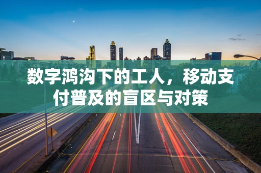 数字鸿沟下的工人，移动支付普及的盲区与对策