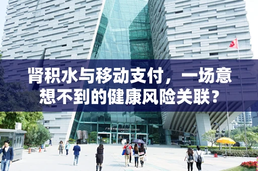 肾积水与移动支付，一场意想不到的健康风险关联？