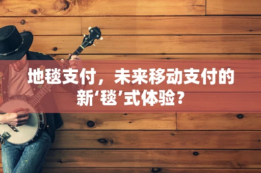 地毯支付，未来移动支付的新‘毯’式体验？