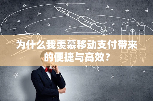 为什么我羡慕移动支付带来的便捷与高效？