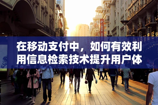 在移动支付中，如何有效利用信息检索技术提升用户体验？