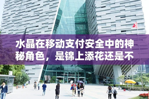 水晶在移动支付安全中的神秘角色，是锦上添花还是不可或缺？