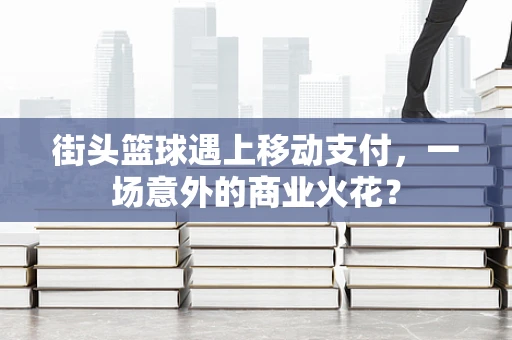 街头篮球遇上移动支付，一场意外的商业火花？