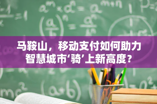 马鞍山，移动支付如何助力智慧城市‘骑’上新高度？