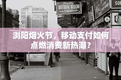 浏阳烟火节，移动支付如何点燃消费新热潮？