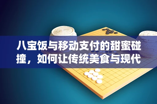 八宝饭与移动支付的甜蜜碰撞，如何让传统美食与现代支付无缝对接？