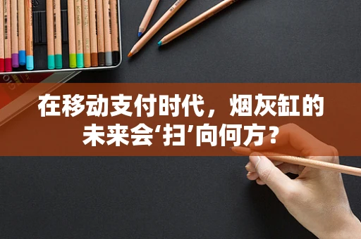 在移动支付时代，烟灰缸的未来会‘扫’向何方？
