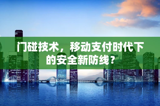 门碰技术，移动支付时代下的安全新防线？