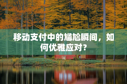 移动支付中的尴尬瞬间，如何优雅应对？