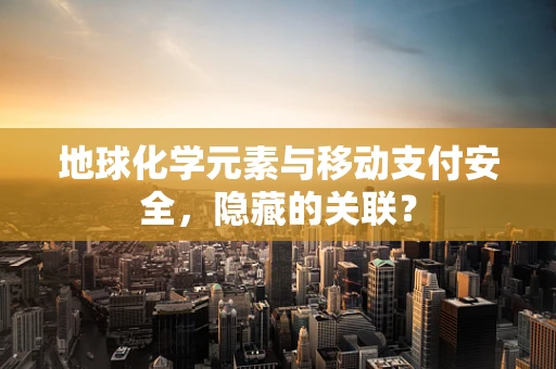 地球化学元素与移动支付安全，隐藏的关联？