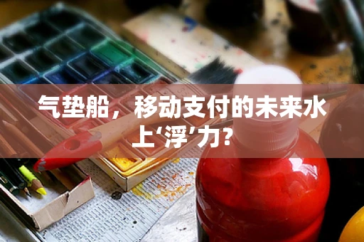气垫船，移动支付的未来水上‘浮’力？