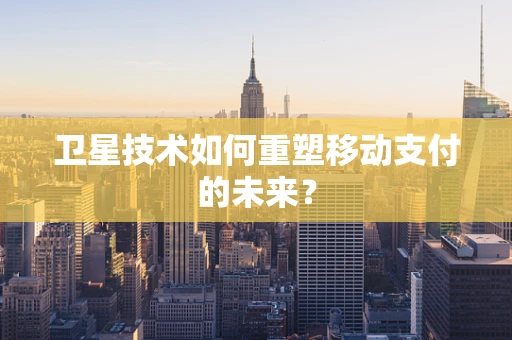 卫星技术如何重塑移动支付的未来？