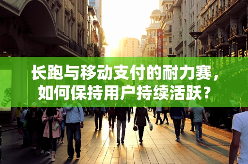 长跑与移动支付的耐力赛，如何保持用户持续活跃？
