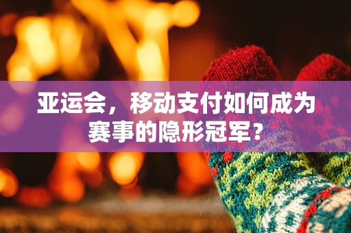 亚运会，移动支付如何成为赛事的隐形冠军？