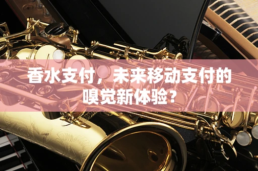 香水支付，未来移动支付的嗅觉新体验？