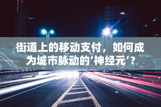 街道上的移动支付，如何成为城市脉动的‘神经元’？