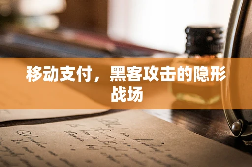 移动支付，黑客攻击的隐形战场