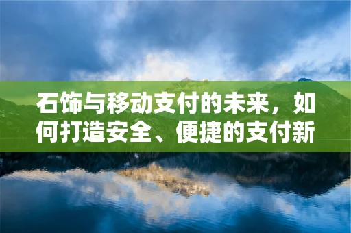 石饰与移动支付的未来，如何打造安全、便捷的支付新体验？