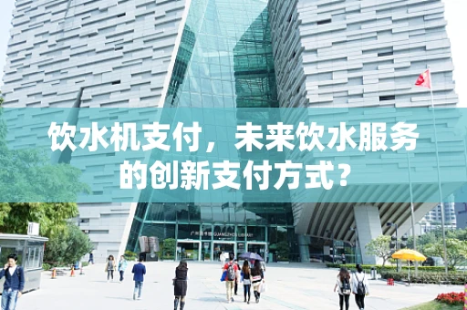 饮水机支付，未来饮水服务的创新支付方式？