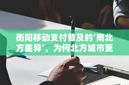 衡阳移动支付普及的‘南北方差异’，为何北方城市更显活跃？