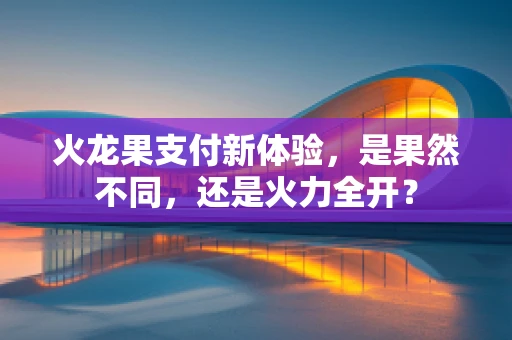 火龙果支付新体验，是果然不同，还是火力全开？