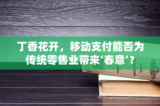 丁香花开，移动支付能否为传统零售业带来‘春意’？