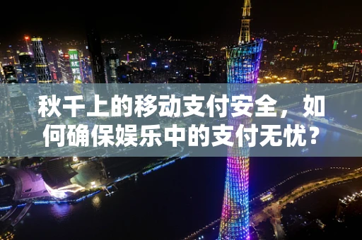 秋千上的移动支付安全，如何确保娱乐中的支付无忧？