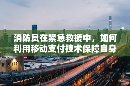 消防员在紧急救援中，如何利用移动支付技术保障自身安全与效率？