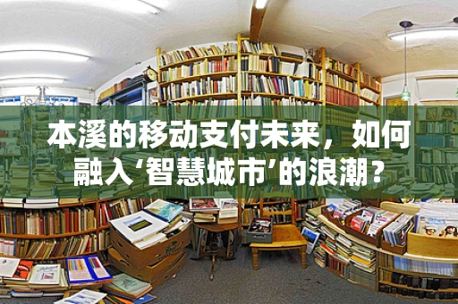 本溪的移动支付未来，如何融入‘智慧城市’的浪潮？