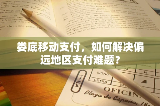 娄底移动支付，如何解决偏远地区支付难题？