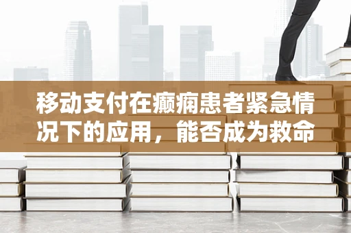 移动支付在癫痫患者紧急情况下的应用，能否成为救命稻草？