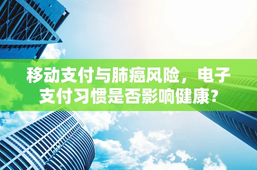 移动支付与肺癌风险，电子支付习惯是否影响健康？