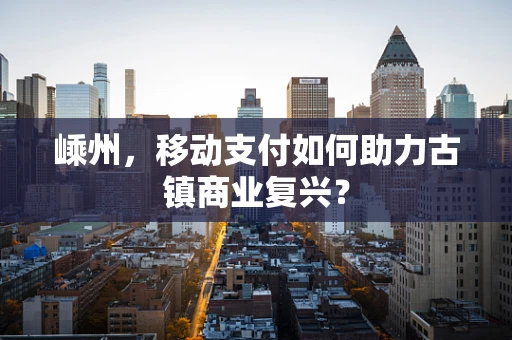 嵊州，移动支付如何助力古镇商业复兴？